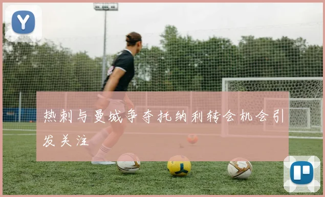 热刺与曼城争夺托纳利转会机会引发关注