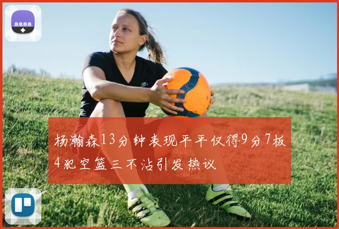 杨瀚森13分钟表现平平仅得9分7板4犯空篮三不沾引发热议