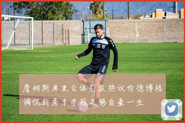 詹姆斯库里合体引发热议伦德博格调侃新秀季夺冠足够自豪一生