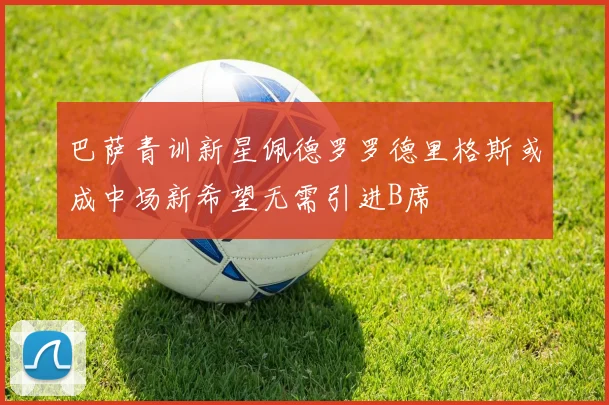 巴萨青训新星佩德罗罗德里格斯或成中场新希望无需引进B席