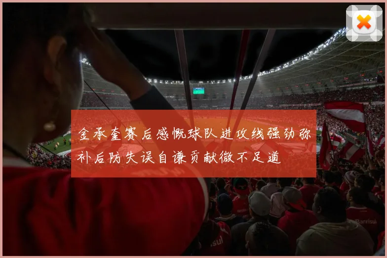 金承奎赛后感慨球队进攻线强劲弥补后防失误自谦贡献微不足道