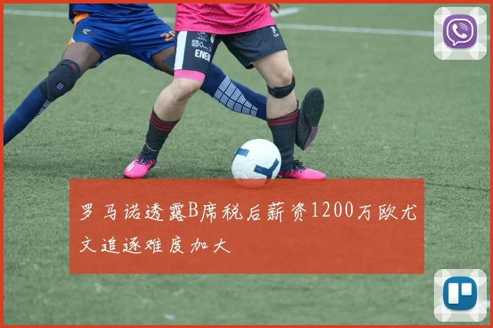 罗马诺透露B席税后薪资1200万欧尤文追逐难度加大