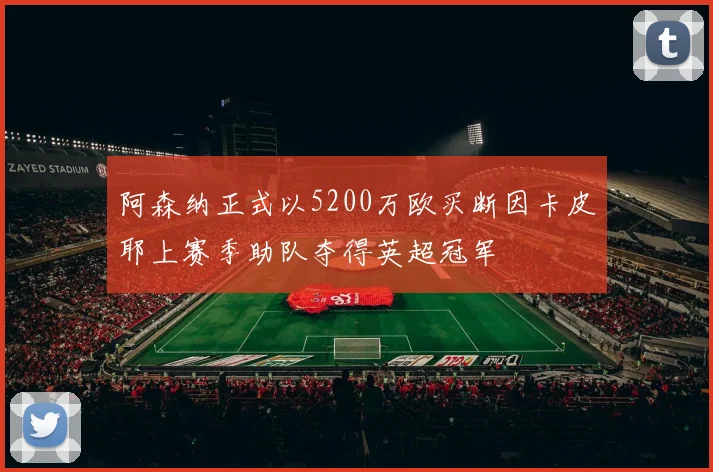阿森纳正式以5200万欧买断因卡皮耶上赛季助队夺得英超冠军