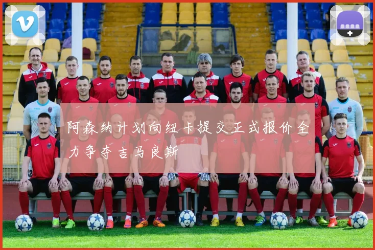 阿森纳计划向纽卡提交正式报价全力争夺吉马良斯