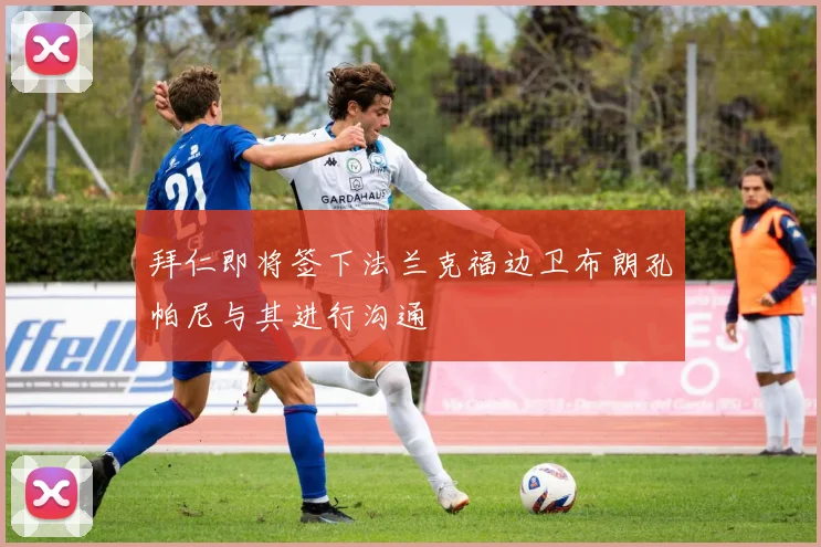 拜仁即将签下法兰克福边卫布朗孔帕尼与其进行沟通