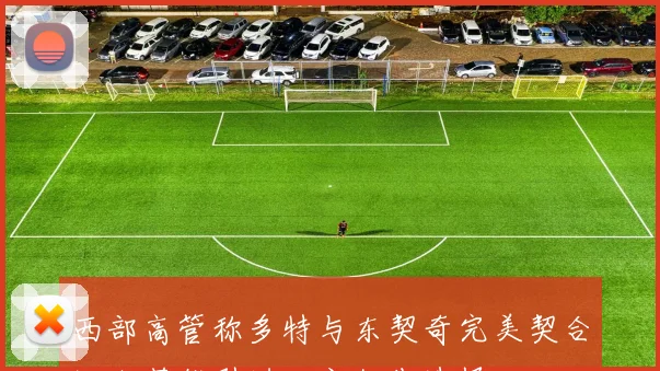 西部高管称多特与东契奇完美契合湖人若能引进必定优先选择